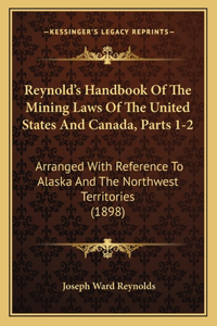 Reynold's Handbook of the Mining Laws of the United States and Canada, Parts 1-2