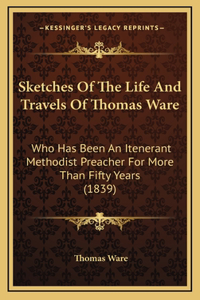 Sketches Of The Life And Travels Of Thomas Ware