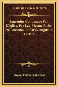 Jansenius Condamne Par L'Eglise, Par Luy-Mesme Et Ses De'Fenseurs, Et Par S. Augustin (1705)