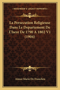 La Persecution Religieuse Dans Le Departement De L'Isere De 1790 A 1802 V1 (1904)