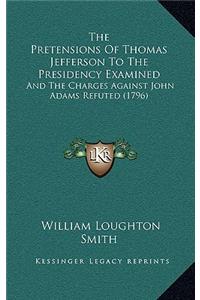 The Pretensions Of Thomas Jefferson To The Presidency Examined