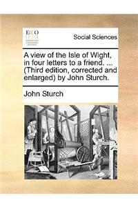 A View of the Isle of Wight, in Four Letters to a Friend. ... (Third Edition, Corrected and Enlarged by John Sturch.