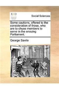 Some cautions, offered to the consideration of those, who are to chuse members to serve in the ensuing Parliament.