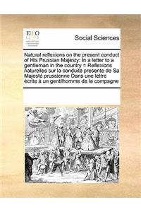 Natural Reflexions on the Present Conduct of His Prussian Majesty
