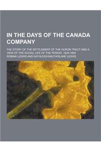 In the Days of the Canada Company; The Story of the Settlement of the Huron Tract and a View of the Social Life of the Period, 1825-1850