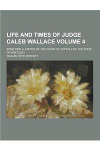 Life and Times of Judge Caleb Wallace; Some Time a Justice of the Court of Appeals of the State of Kentucky Volume 4