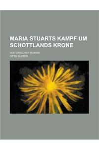 Maria Stuarts Kampf Um Schottlands Krone; Historischer Roman