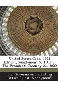 United States Code, 1994 Edition, Supplement 5, Title 3: The President: January 23, 2000
