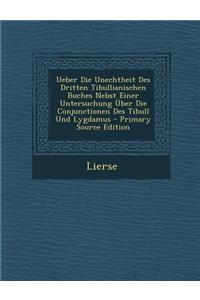 Ueber Die Unechtheit Des Dritten Tibullianischen Buches Nebst Einer Untersuchung Uber Die Conjunctionen Des Tibull Und Lygdamus - Primary Source Editi