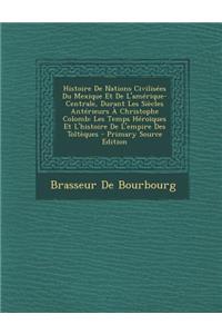 Histoire De Nations Civilisées Du Mexique Et De L'amérique-Centrale, Durant Les Siècles Antérieurs À Christophe Colomb