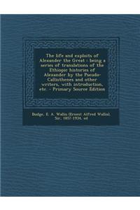 The Life and Exploits of Alexander the Great: Being a Series of Translations of the Ethiopic Histories of Alexander by the Pseudo-Callisthenes and Oth