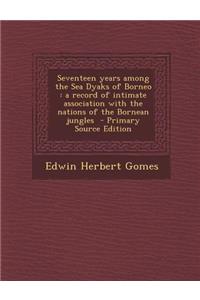 Seventeen Years Among the Sea Dyaks of Borneo: A Record of Intimate Association with the Nations of the Bornean Jungles
