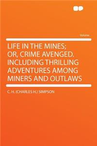 Life in the Mines; Or, Crime Avenged. Including Thrilling Adventures Among Miners and Outlaws