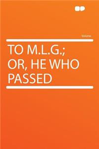 To M.L.G.; Or, He Who Passed