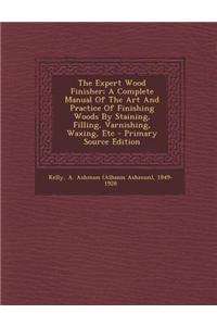 The Expert Wood Finisher; A Complete Manual of the Art and Practice of Finishing Woods by Staining, Filling, Varnishing, Waxing, Etc - Primary Source