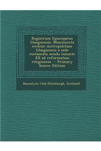 Registrum Episcopatus Glasguensis. Munimenta Ecclesie Metropolitane Glasguensis a Sede Restaurata Seculo Ineunte XII Ad Reformatam Religionem - Primar
