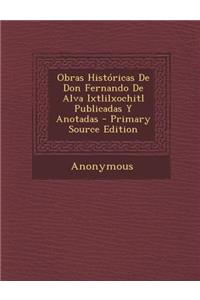 Obras Historicas de Don Fernando de Alva Ixtlilxochitl Publicadas y Anotadas - Primary Source Edition