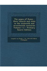 The Popes of Rome: Their Church and State in the Sixteenth and Seventeenth Centuries Volume V.2 - Primary Source Edition