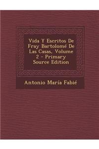 Vida y Escritos de Fray Bartolome de Las Casas, Volume 2 - Primary Source Edition