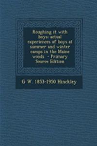 Roughing It with Boys; Actual Experiences of Boys at Summer and Winter Camps in the Maine Woods - Primary Source Edition