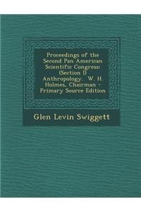 Proceedings of the Second Pan American Scientific Congress: (Section I) Anthropology. W. H. Holmes, Chairman