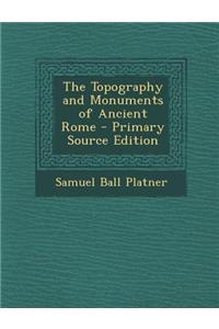 The Topography and Monuments of Ancient Rome - Primary Source Edition