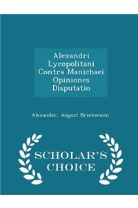 Alexandri Lycopolitani Contra Manichaei Opiniones Disputatio - Scholar's Choice Edition