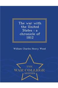 The War with the United States: A Chronicle of 1812 - War College Series