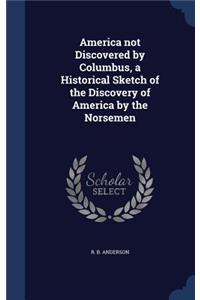 America not Discovered by Columbus, a Historical Sketch of the Discovery of America by the Norsemen
