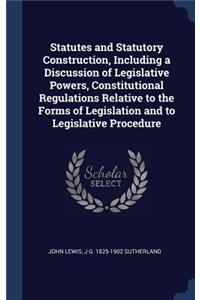 Statutes and Statutory Construction, Including a Discussion of Legislative Powers, Constitutional Regulations Relative to the Forms of Legislation and to Legislative Procedure