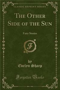 The Other Side of the Sun: Fairy Stories (Classic Reprint)