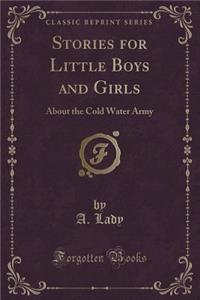 Stories for Little Boys and Girls, about the Cold Water Army (Classic Reprint)