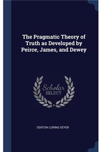 The Pragmatic Theory of Truth as Developed by Peirce, James, and Dewey