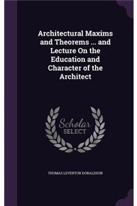 Architectural Maxims and Theorems ... and Lecture on the Education and Character of the Architect