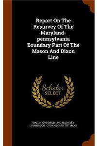 Report on the Resurvey of the Maryland-Pennsylvania Boundary Part of the Mason and Dixon Line