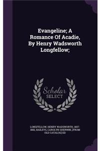 Evangeline; A Romance of Acadie, by Henry Wadsworth Longfellow;