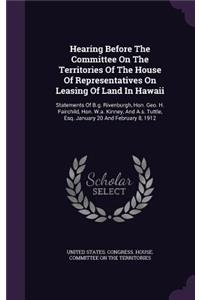 Hearing Before The Committee On The Territories Of The House Of Representatives On Leasing Of Land In Hawaii