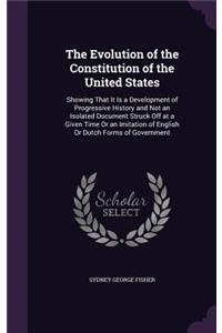 The Evolution of the Constitution of the United States: Showing That It Is a Development of Progressive History and Not an Isolated Document Struck Off at a Given Time Or an Imitation of English Or Dutch 