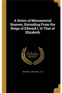 Series of Monumental Brasses, Extending From the Reign of Edward I. to That of Elizabeth