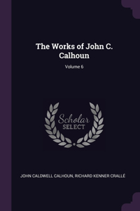 The Works of John C. Calhoun; Volume 6