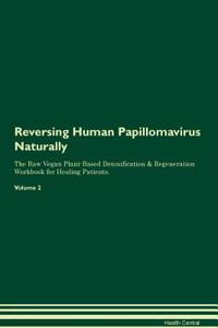 Reversing Human Papillomavirus Naturally the Raw Vegan Plant-Based Detoxification & Regeneration Workbook for Healing Patients. Volume 2