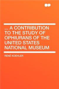 ... a Contribution to the Study of Ophiurans of the United States National Museum