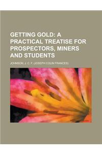 Getting Gold; A Practical Treatise for Prospectors, Miners and Students