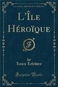 L'ï¿½le Hï¿½roï¿½que (Classic Reprint)