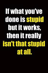 If what you've done is stupid but it works, then it really isn't that stupid at all.