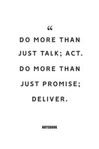 do more than just talk; act. do more than just promise; deliver