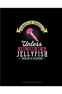 Always Be Yourself Unless You Can Be A Jellyfish Then Be A Jellyfish