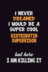 I Never Dreamed I would Be A Super Cool Distributin Supervisor But Here I Am Killing It