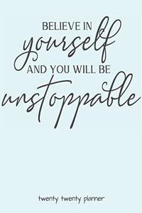 Believe in Yourself and You Will Be Unstoppable Twenty Twenty Planner
