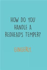 How do you handle a Redhead's Temper? Gingerly.